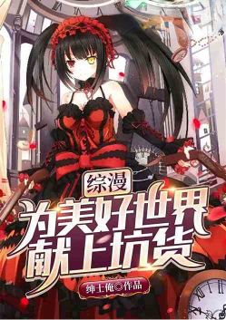 《综漫：为美好世界献上坑货》TXT下载（1-240）作者：绅士俺